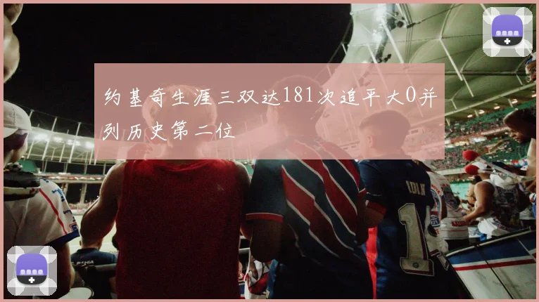 约基奇生涯三双达181次追平大O并列历史第二位